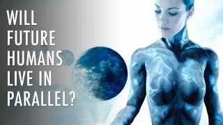 Will Future Humans Live In Parallel Worlds?